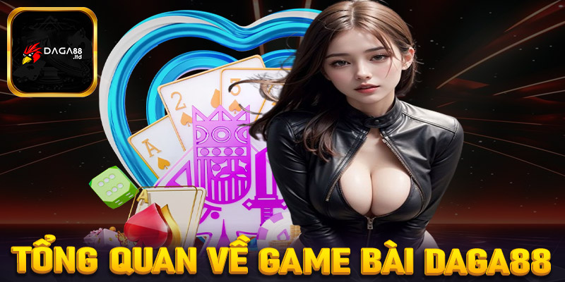 Tổng quan sơ bộ về sảnh cá cược game bài Daga88 