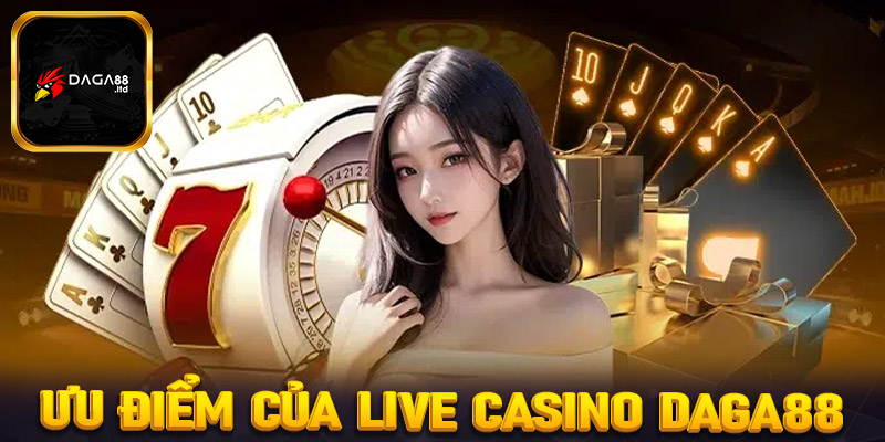 Những ưu điểm nổi trội của sòng bạc trực tuyến live casino Daga88 